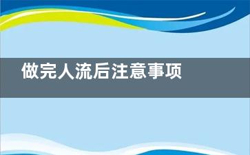 做完人流后注意事项 人流后应该注意什么(做完人流后注意事项多久可以上班)